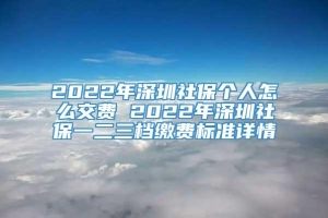 2022年深圳社保个人怎么交费 2022年深圳社保一二三档缴费标准详情