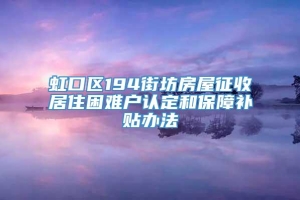 虹口区194街坊房屋征收居住困难户认定和保障补贴办法