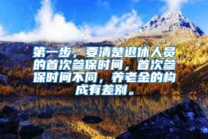 第一步，要清楚退休人员的首次参保时间，首次参保时间不同，养老金的构成有差别。