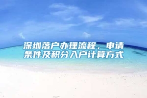 深圳落户办理流程，申请条件及积分入户计算方式