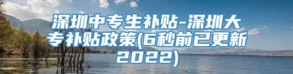 深圳中专生补贴-深圳大专补贴政策(6秒前已更新2022)