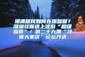 港澳居民如何在深参保？深圳社保送上这份“超级指南”！第二十九期“社保大家议”论坛开讲