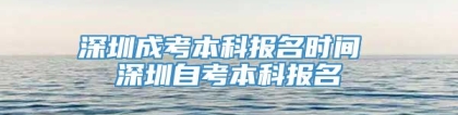 深圳成考本科报名时间 深圳自考本科报名