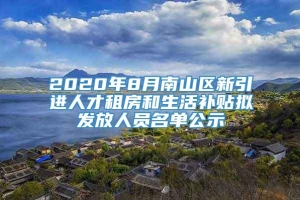 2020年8月南山区新引进人才租房和生活补贴拟发放人员名单公示