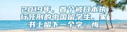 2019年，首个被日本执行死刑的中国留学生，家书上留下一个字：悔