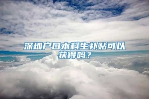 深圳户口本科生补贴可以获得吗？