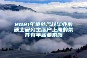 2021年境外名校毕业的硕士研究生落户上海的条件有年薪要求吗