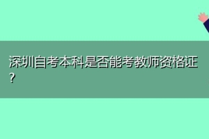 深圳自考本科是否能考教师资格证？