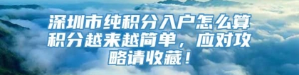 深圳市纯积分入户怎么算积分越来越简单，应对攻略请收藏！