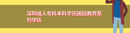 深圳成人专科本科学历国民教育系列学历