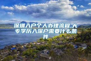 深圳入户个人办理流程,大专学历入深户需要什么条件