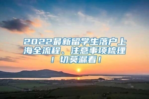 2022最新留学生落户上海全流程、注意事项梳理！切莫漏看！