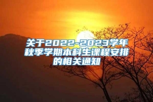 关于2022-2023学年秋季学期本科生课程安排的相关通知