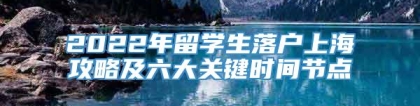 2022年留学生落户上海攻略及六大关键时间节点