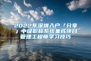 2022年深圳入户「分享」中级职称系统集成项目管理工程师学习技巧