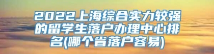 2022上海综合实力较强的留学生落户办理中心排名(哪个省落户容易)