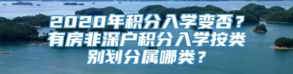 2020年积分入学变否？有房非深户积分入学按类别划分属哪类？