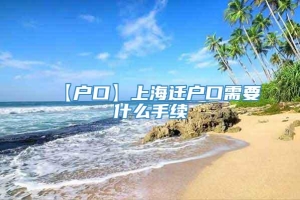 【户口】上海迁户口需要什么手续