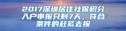 2017深圳居住社保积分入户申报只剩7天，符合条件的赶紧去报