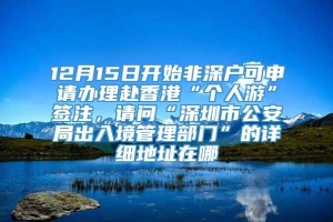 12月15日开始非深户可申请办理赴香港“个人游”签注，请问“深圳市公安局出入境管理部门”的详细地址在哪