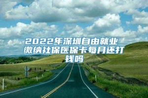 2022年深圳自由就业 缴纳社保医保卡每月还打钱吗