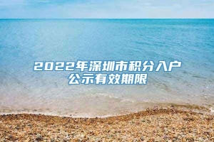 2022年深圳市积分入户公示有效期限