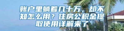 账户里躺着几十万，却不知怎么用？住房公积金提取使用详解来了