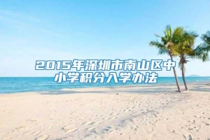 2015年深圳市南山区中小学积分入学办法