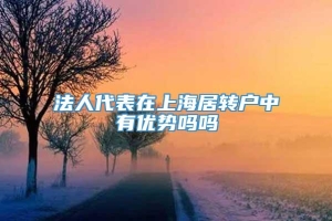 法人代表在上海居转户中有优势吗吗