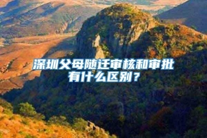 深圳父母随迁审核和审批有什么区别？