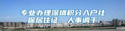 专业办理深圳积分入户社保居住证、人事调干