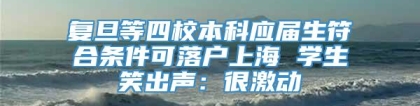 复旦等四校本科应届生符合条件可落户上海 学生笑出声：很激动