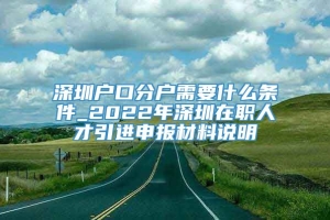 深圳户口分户需要什么条件_2022年深圳在职人才引进申报材料说明