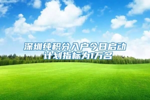 深圳纯积分入户今日启动 计划指标为1万名