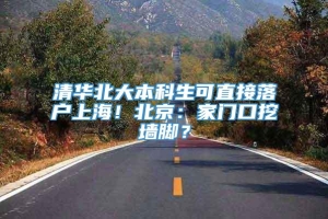 清华北大本科生可直接落户上海！北京：家门口挖墙脚？