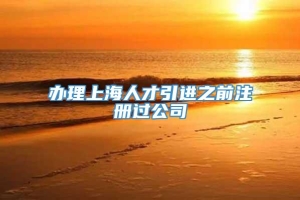 办理上海人才引进之前注册过公司