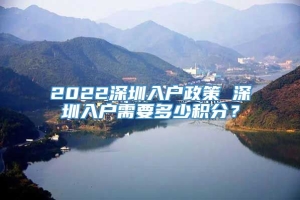 2022深圳入户政策 深圳入户需要多少积分？