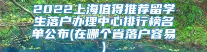 2022上海值得推荐留学生落户办理中心排行榜名单公布(在哪个省落户容易)