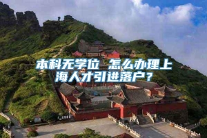 本科无学位 怎么办理上海人才引进落户？