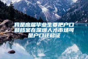 我是应届毕业生要把户口和档案在深圳人才市场可是户口迁移证