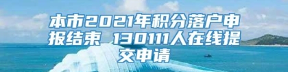 本市2021年积分落户申报结束 130111人在线提交申请