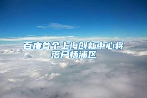 百度首个上海创新中心将落户杨浦区