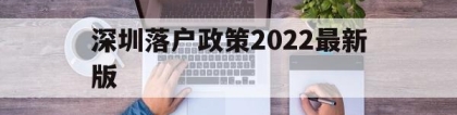 深圳落户政策2022最新版(留学生深圳落户政策2022最新版)