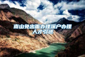 南山免出面办理深户办理人才引进