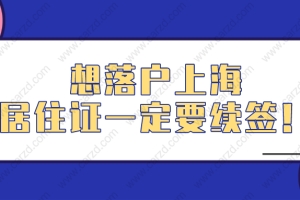 2021年上海落户需要什么条件？千万不要忘记办理上海居住证续签！