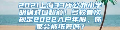 2021上海33所公办小学明确对口超额！多校首次规定2022入户年限，你家会被统筹吗？