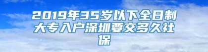 2019年35岁以下全日制大专入户深圳要交多久社保