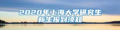 2020年上海大学研究生新生报到须知