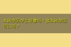 本科学历学士好拿吗？读本科学历可以吗？