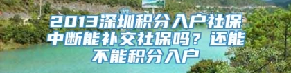 2013深圳积分入户社保中断能补交社保吗？还能不能积分入户